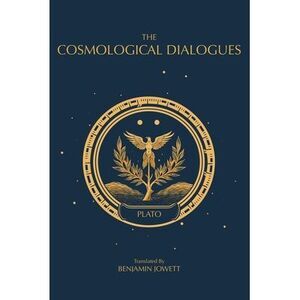 The Cosmological Dialogues: The Late Dialogues of Plato -- Plato